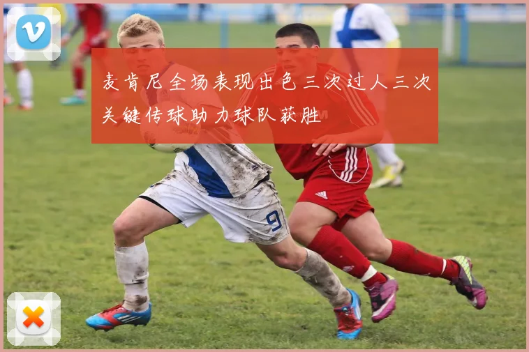 麦肯尼全场表现出色三次过人三次关键传球助力球队获胜