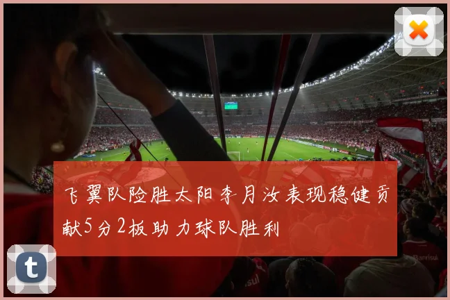 飞翼队险胜太阳李月汝表现稳健贡献5分2板助力球队胜利