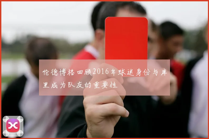 伦德博格回顾2016年球迷身份与库里成为队友的重要性