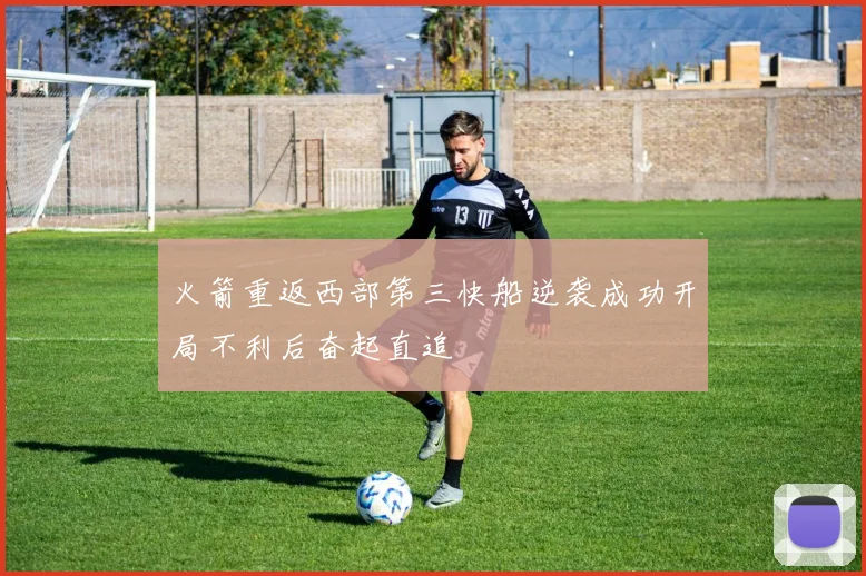 火箭重返西部第三快船逆袭成功开局不利后奋起直追