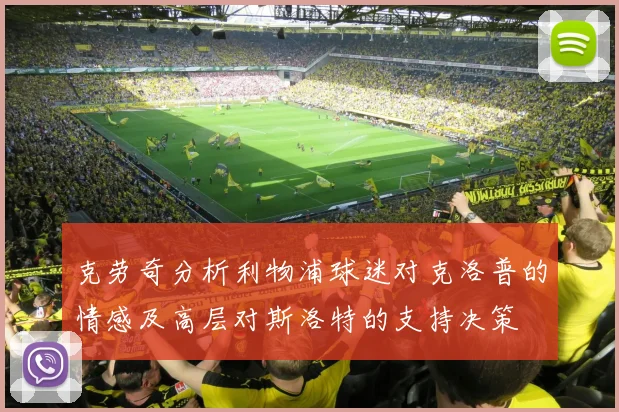 克劳奇分析利物浦球迷对克洛普的情感及高层对斯洛特的支持决策