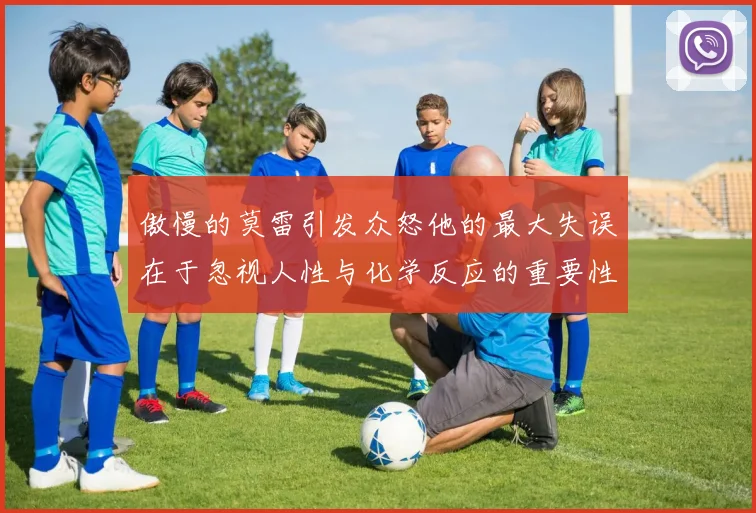 傲慢的莫雷引发众怒他的最大失误在于忽视人性与化学反应的重要性