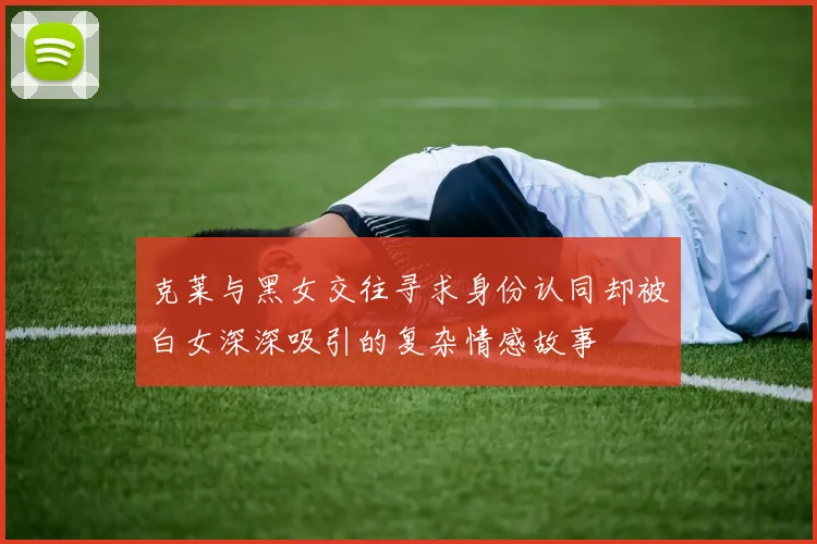 克莱与黑女交往寻求身份认同却被白女深深吸引的复杂情感故事