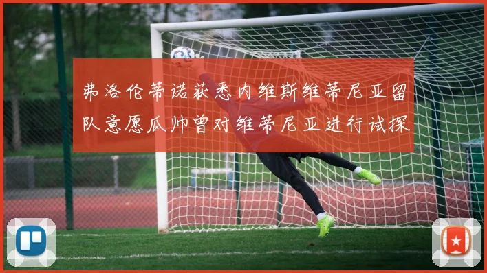 弗洛伦蒂诺获悉内维斯维蒂尼亚留队意愿瓜帅曾对维蒂尼亚进行试探