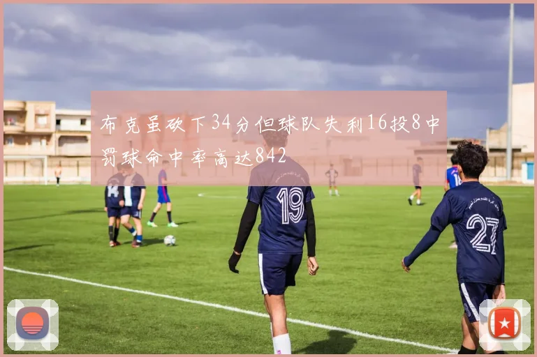 布克虽砍下34分但球队失利16投8中罚球命中率高达842