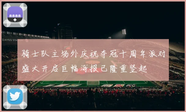 骑士队主场外庆祝夺冠十周年派对盛大开启巨幅海报已隆重竖起