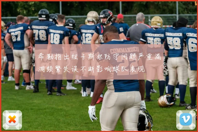 希勒指出纽卡斯尔防守问题严重漏洞频繁失误不断影响球队表现