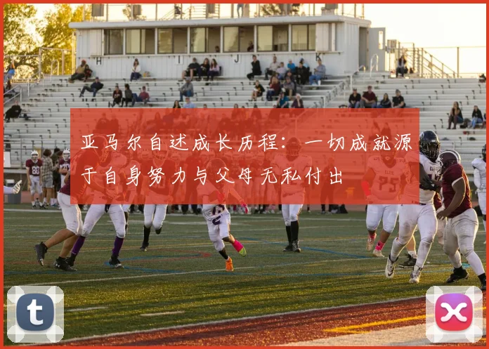 亚马尔自述成长历程：一切成就源于自身努力与父母无私付出