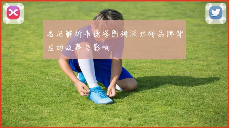 名记解析韦德塔图姆沃尔转品牌背后的故事与影响