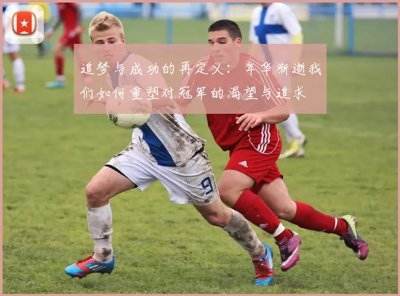 追梦与成功的再定义：年华渐逝我们如何重塑对冠军的渴望与追求